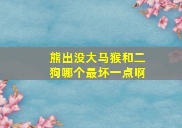 熊出没大马猴和二狗哪个最坏一点啊