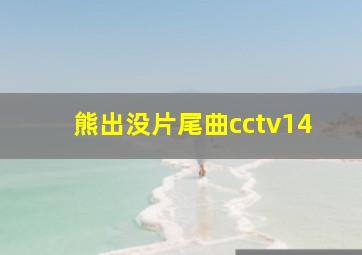 熊出没片尾曲cctv14