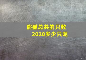 熊猫总共的只数2020多少只呢