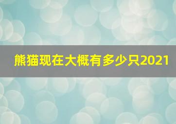 熊猫现在大概有多少只2021