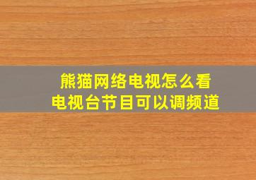 熊猫网络电视怎么看电视台节目可以调频道