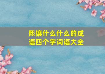 熙攘什么什么的成语四个字词语大全