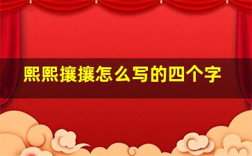 熙熙攘攘怎么写的四个字