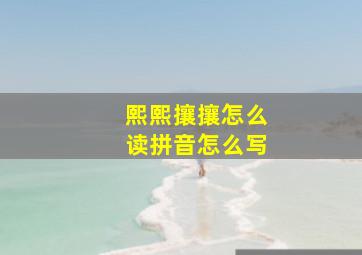 熙熙攘攘怎么读拼音怎么写