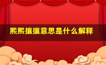 熙熙攘攘意思是什么解释