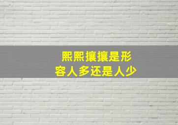 熙熙攘攘是形容人多还是人少