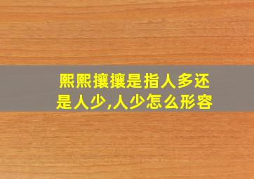 熙熙攘攘是指人多还是人少,人少怎么形容