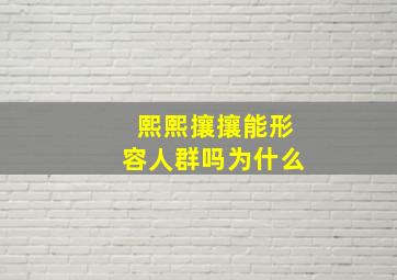 熙熙攘攘能形容人群吗为什么