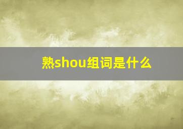 熟shou组词是什么