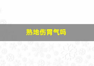 熟地伤胃气吗