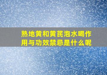 熟地黄和黄芪泡水喝作用与功效禁忌是什么呢