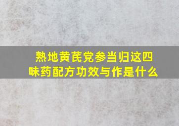 熟地黄芪党参当归这四味药配方功效与作是什么