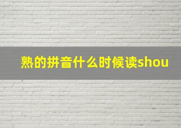 熟的拼音什么时候读shou