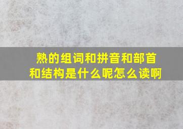 熟的组词和拼音和部首和结构是什么呢怎么读啊