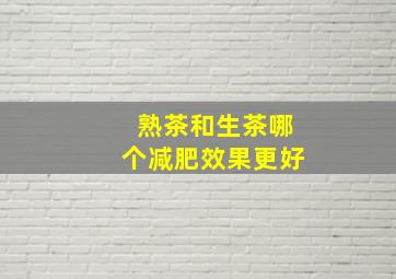 熟茶和生茶哪个减肥效果更好