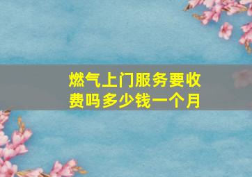 燃气上门服务要收费吗多少钱一个月