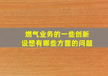 燃气业务的一些创新设想有哪些方面的问题