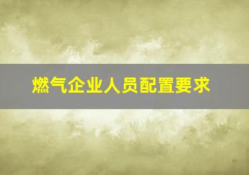 燃气企业人员配置要求