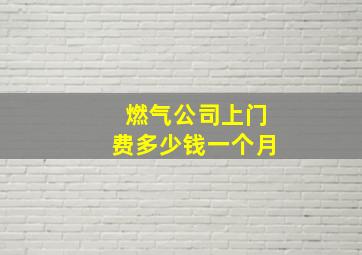 燃气公司上门费多少钱一个月