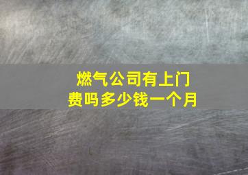 燃气公司有上门费吗多少钱一个月