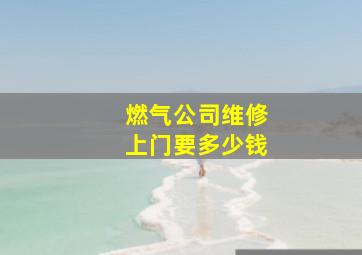 燃气公司维修上门要多少钱