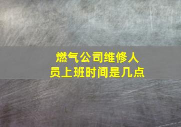 燃气公司维修人员上班时间是几点