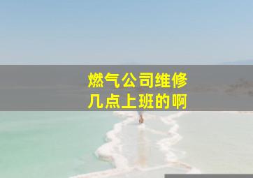 燃气公司维修几点上班的啊