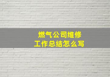 燃气公司维修工作总结怎么写