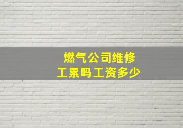 燃气公司维修工累吗工资多少