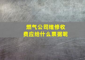 燃气公司维修收费应给什么票据呢