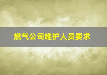 燃气公司维护人员要求