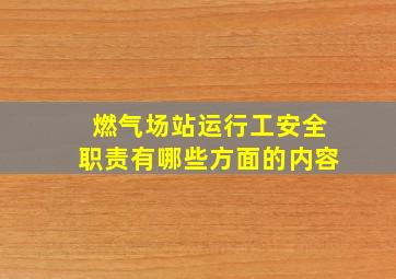 燃气场站运行工安全职责有哪些方面的内容