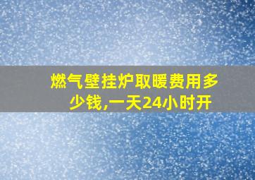 燃气壁挂炉取暖费用多少钱,一天24小时开