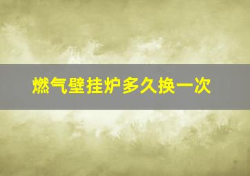 燃气壁挂炉多久换一次