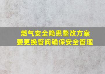 燃气安全隐患整改方案要更换管阀确保安全管理