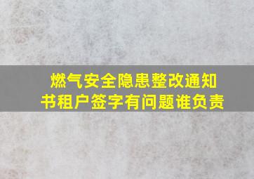 燃气安全隐患整改通知书租户签字有问题谁负责