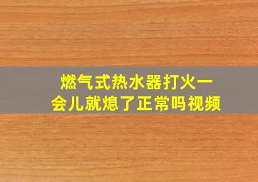 燃气式热水器打火一会儿就熄了正常吗视频