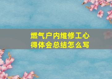 燃气户内维修工心得体会总结怎么写