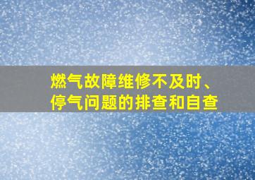 燃气故障维修不及时、停气问题的排查和自查