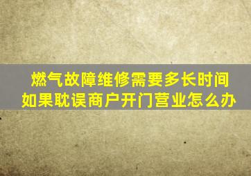 燃气故障维修需要多长时间如果耽误商户开门营业怎么办