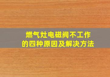 燃气灶电磁阀不工作的四种原因及解决方法