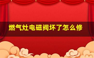 燃气灶电磁阀坏了怎么修