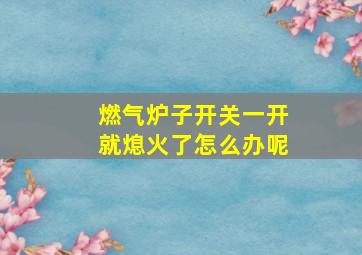 燃气炉子开关一开就熄火了怎么办呢