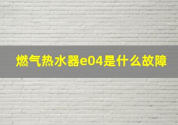 燃气热水器e04是什么故障