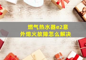 燃气热水器e2意外熄火故障怎么解决