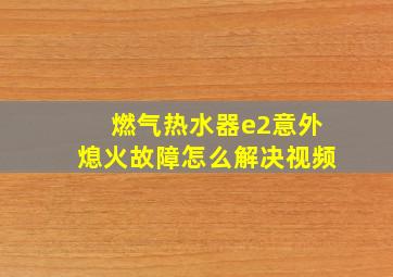 燃气热水器e2意外熄火故障怎么解决视频