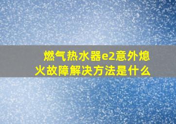 燃气热水器e2意外熄火故障解决方法是什么