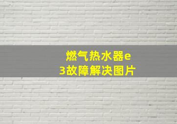 燃气热水器e3故障解决图片