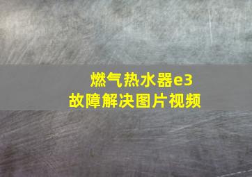 燃气热水器e3故障解决图片视频