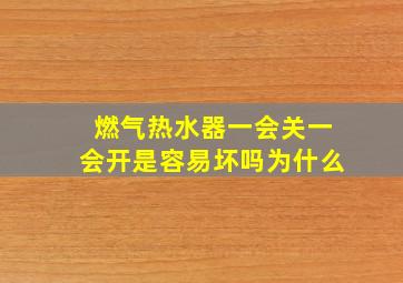 燃气热水器一会关一会开是容易坏吗为什么